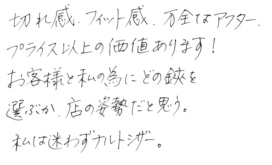 切れ感、フィット感、万全なアフター、プライス以上の価値あります！お客様と私の為にどの鋏を選ぶか、店の姿勢だと思う。私は迷わずナルトシザー。